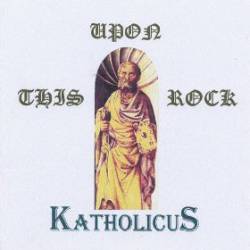 Katholicus : Upon This Rock